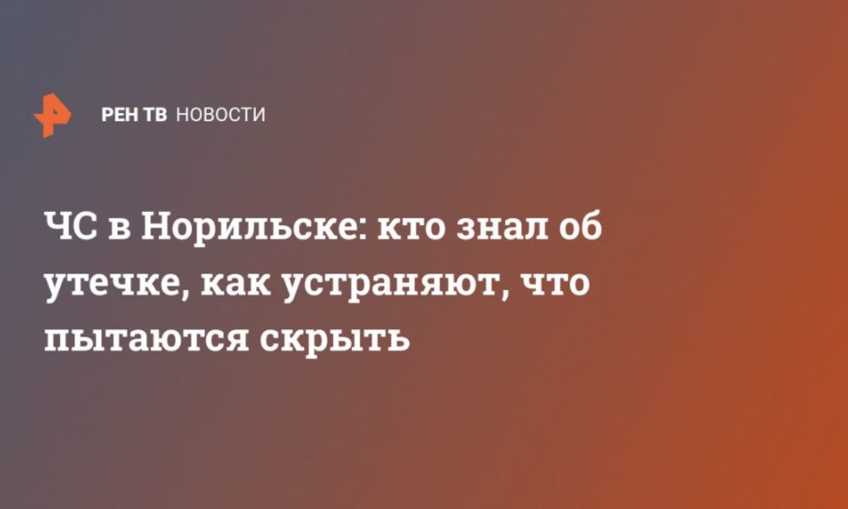 ЧС в Норильске: кто знал об утечке, как устраняют, что пытаются скрыть