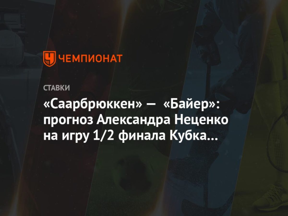 Саарбрюккен» — «Байер»: прогноз Александра Неценко на игру 1/2 финала Кубка  Германии