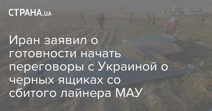 Мировая пресса: Иран заявил о готовности начать переговоры с Украиной о черных ящиках со сбитого лайнера МАУ