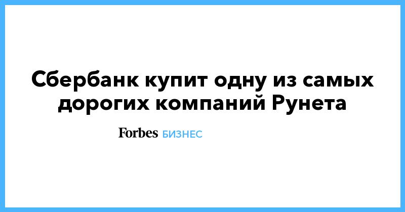 Мировая пресса: Сбербанк купит одну из самых дорогих компаний Рунета