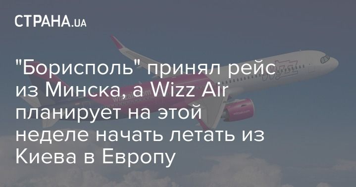 Мировая пресса: "Борисполь" принял рейс из Минска, а Wizz Air планирует на этой неделе начать летать из Киева в Европу