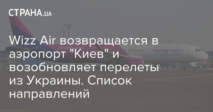 Мировая пресса: Wizz Air возвращается в аэропорт "Киев" и возобновляет перелеты из Украины. Список направлений