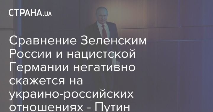 Мировая пресса: Cравнение Зеленским России и нацистской Германии негативно скажется на украино-российских отношениях - Путин