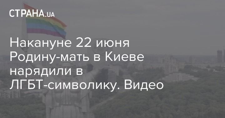 Мировая пресса: Накануне 22 июня Родину-мать в Киеве нарядили в ЛГБТ-символику. Видео