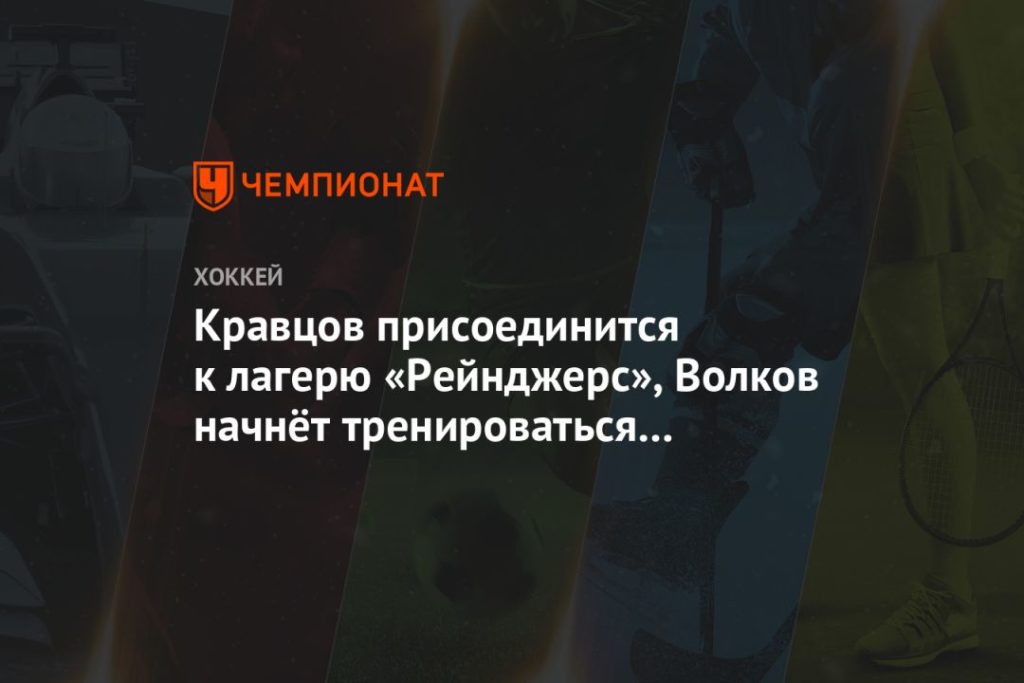 Мировая пресса: Кравцов присоединится к лагерю «Рейнджерс», Волков начнёт тренироваться в «Тампе»