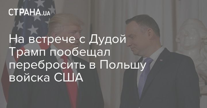 Мировая пресса: На встрече с Дудой Трамп пообещал перебросить в Польшу войска США