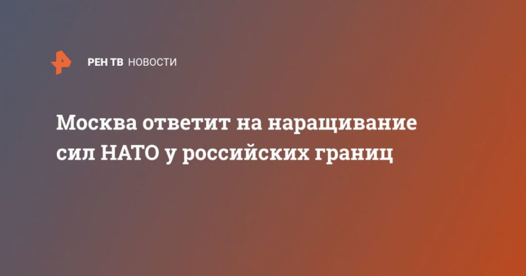 Мировая пресса: Москва ответит на наращивание сил НАТО у российских границ