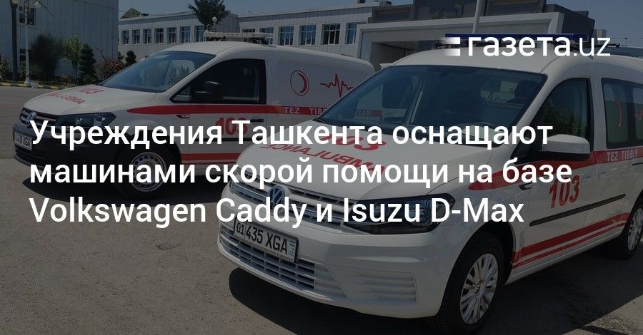 Мировая пресса: Учреждения Ташкента оснащают машинами скорой помощи на базе Volkswagen Caddy и Isuzu D-Max