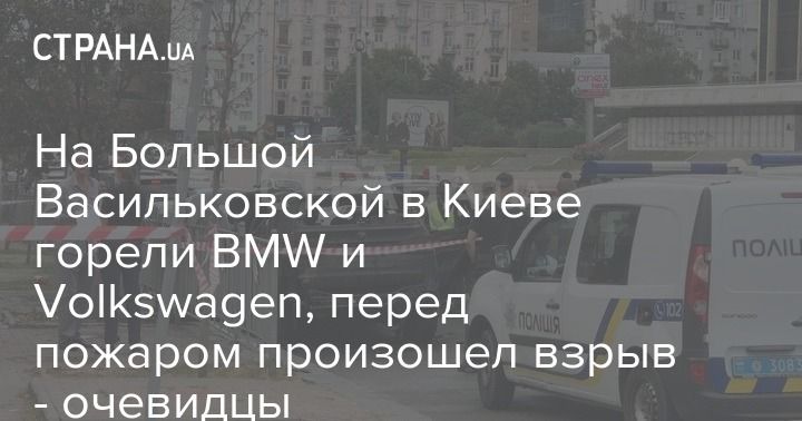 Мировая пресса: На Большой Васильковской в Киеве горели BMW и Volkswagen, перед пожаром произошел взрыв - очевидцы