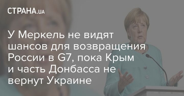 Мировая пресса: У Меркель не видят шансов для возвращения России в G7, пока Крым и часть Донбасса не вернут Украине