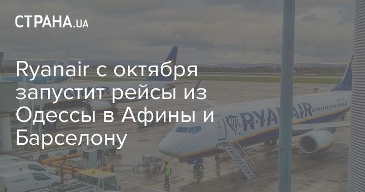 Мировая пресса: Ryanair с октября запустит рейсы из Одессы в Афины и Барселону