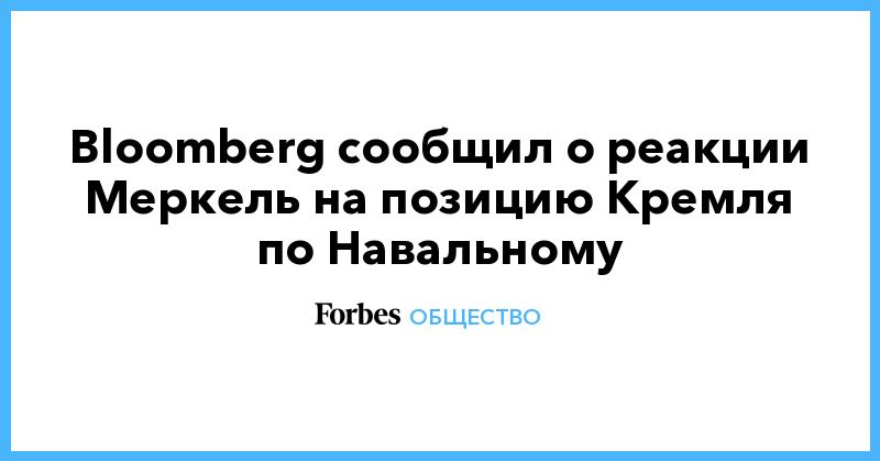 Мировая пресса: Bloomberg сообщил о реакции Меркель на позицию Кремля по Навальному