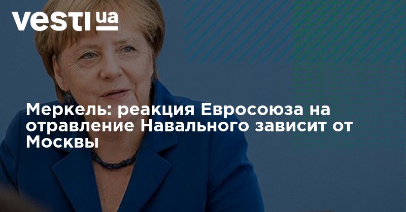Мировая пресса: Меркель: реакция Евросоюза на отравление Навального зависит от Москвы