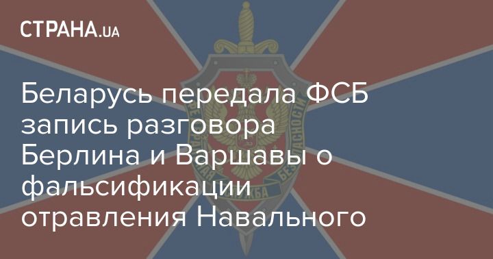 Мировая пресса: Беларусь передала ФСБ запись разговора Берлина и Варшавы о фальсификации отравления Навального