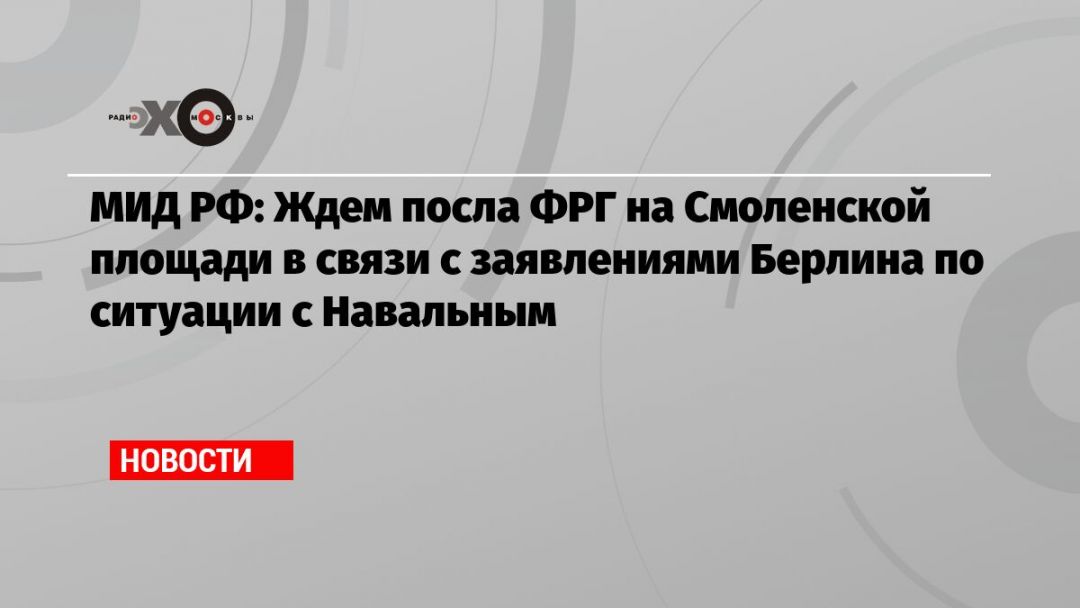 МИД РФ: Ждем посла ФРГ на Смоленской площади в связи с заявлениями Берлина по ситуации с Навальным