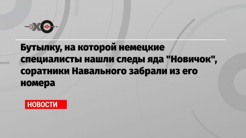 Мировая пресса: Бутылку, на которой немецкие специалисты нашли следы яда «Новичок», соратники Навального забрали из его номера