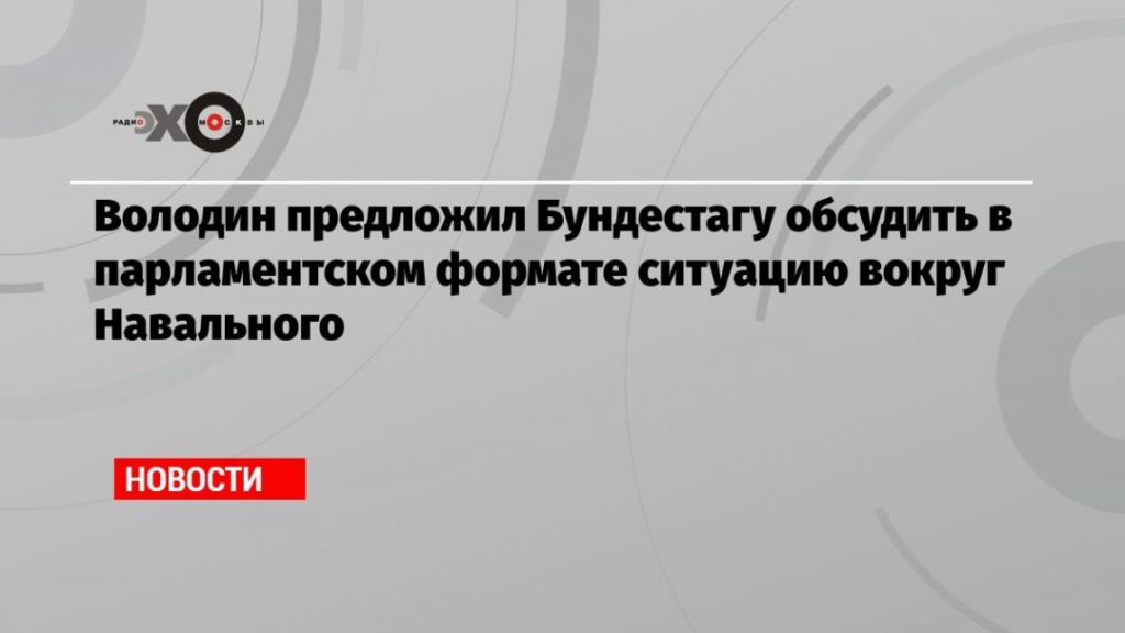 Мировая пресса: Володин предложил Бундестагу обсудить в парламентском формате ситуацию вокруг Навального