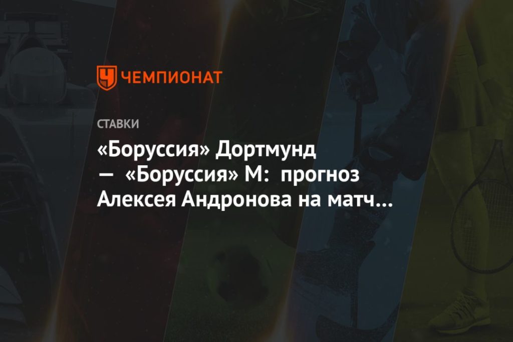 Мировая пресса: «Боруссия» Дортмунд — «Боруссия» М: прогноз Алексея Андронова на матч чемпионата Германии