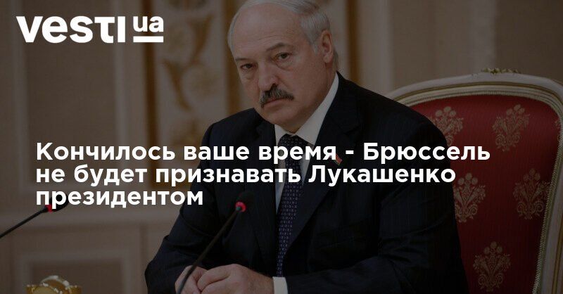 Кончилось ваше время - Брюссель не будет признавать Лукашенко президентом